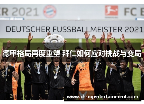 德甲格局再度重塑 拜仁如何应对挑战与变局
