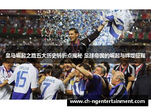 皇马崛起之路五大历史转折点揭秘 足球帝国的崛起与辉煌征程