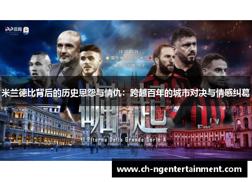 米兰德比背后的历史恩怨与情仇：跨越百年的城市对决与情感纠葛