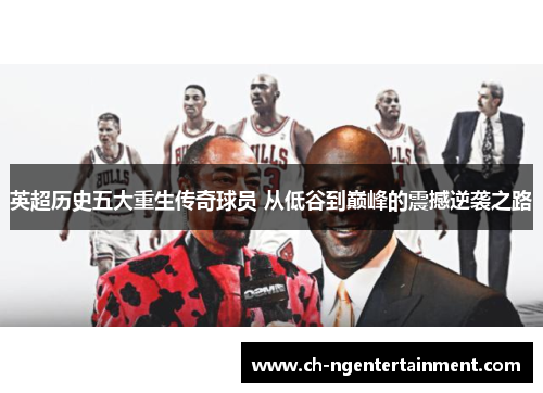 英超历史五大重生传奇球员 从低谷到巅峰的震撼逆袭之路