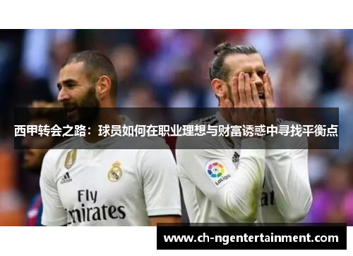 西甲转会之路：球员如何在职业理想与财富诱惑中寻找平衡点
