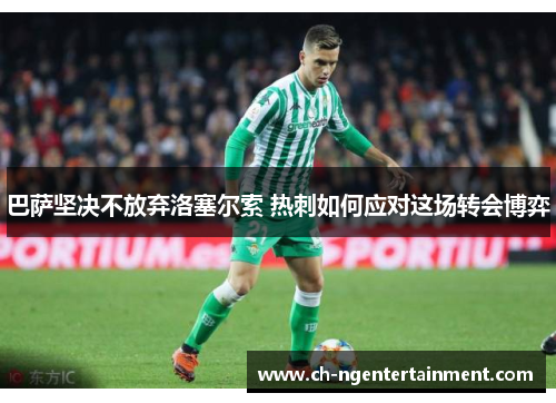 巴萨坚决不放弃洛塞尔索 热刺如何应对这场转会博弈