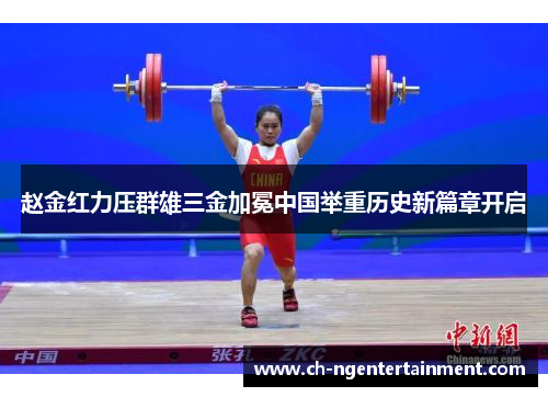 赵金红力压群雄三金加冕中国举重历史新篇章开启