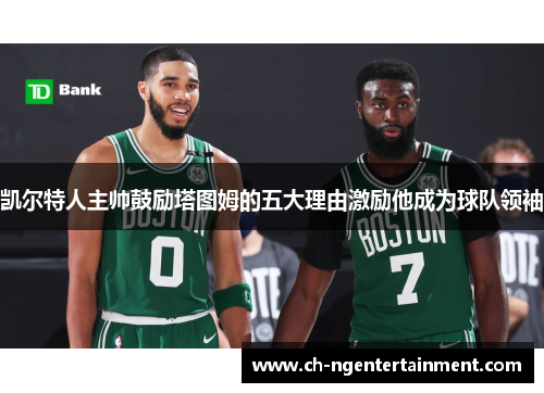 凯尔特人主帅鼓励塔图姆的五大理由激励他成为球队领袖