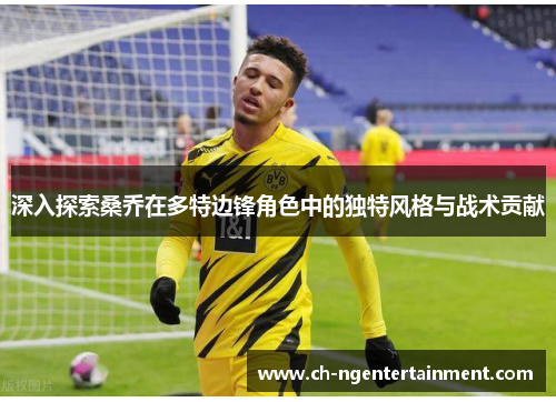 深入探索桑乔在多特边锋角色中的独特风格与战术贡献