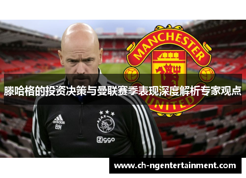 滕哈格的投资决策与曼联赛季表现深度解析专家观点