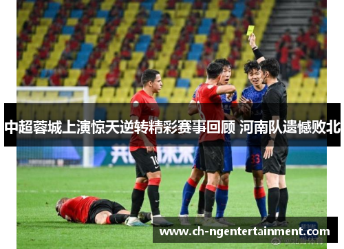 中超蓉城上演惊天逆转精彩赛事回顾 河南队遗憾败北