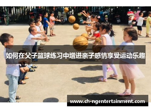 如何在父子篮球练习中增进亲子感情享受运动乐趣