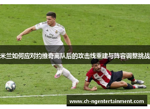 米兰如何应对约维奇离队后的攻击线重建与阵容调整挑战
