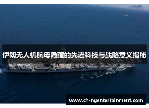 伊朗无人机航母隐藏的先进科技与战略意义揭秘