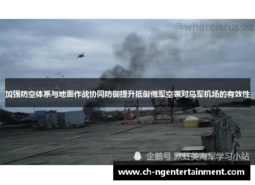 加强防空体系与地面作战协同防御提升抵御俄军空袭对乌军机场的有效性