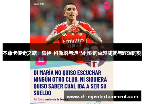 本菲卡传奇之路：鲁伊-科斯塔与迪马利亚的卓越成就与辉煌时刻