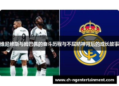 维尼修斯与姆巴佩的奋斗历程与不屈精神背后的成长故事