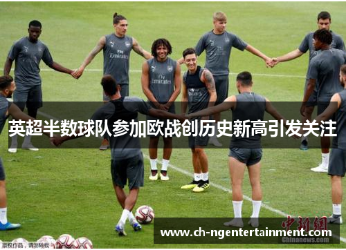 英超半数球队参加欧战创历史新高引发关注