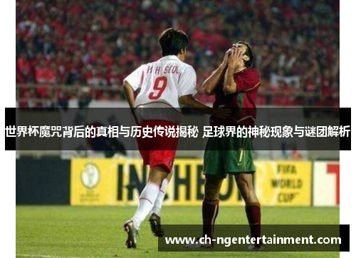 世界杯魔咒背后的真相与历史传说揭秘 足球界的神秘现象与谜团解析
