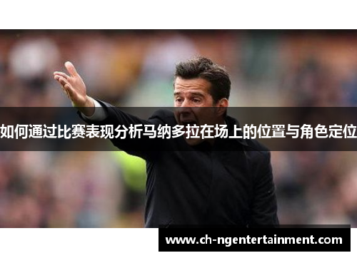 如何通过比赛表现分析马纳多拉在场上的位置与角色定位