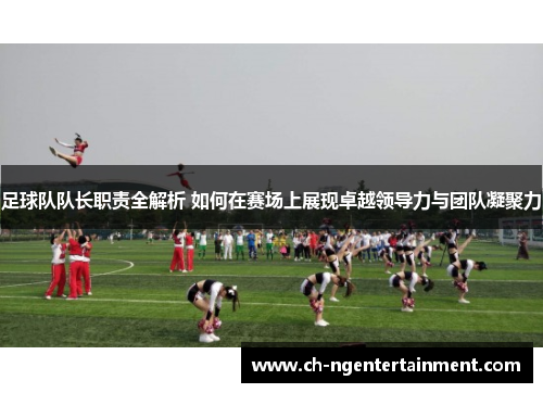 足球队队长职责全解析 如何在赛场上展现卓越领导力与团队凝聚力