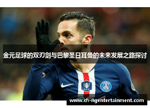 金元足球的双刃剑与巴黎圣日耳曼的未来发展之路探讨