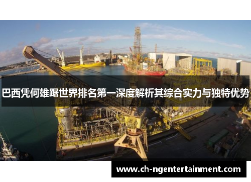 巴西凭何雄踞世界排名第一深度解析其综合实力与独特优势