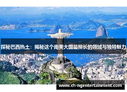 探秘巴西热土：揭秘这个南美大国最擅长的领域与独特魅力
