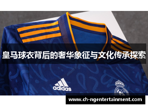 皇马球衣背后的奢华象征与文化传承探索