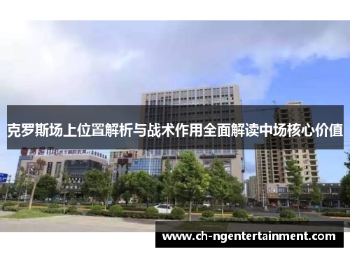 克罗斯场上位置解析与战术作用全面解读中场核心价值