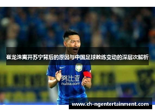 崔龙洙离开苏宁背后的原因与中国足球教练变动的深层次解析