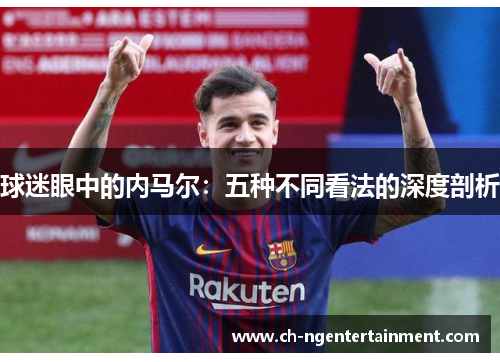 球迷眼中的内马尔：五种不同看法的深度剖析