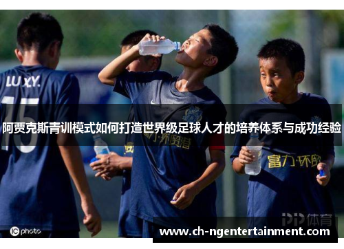 阿贾克斯青训模式如何打造世界级足球人才的培养体系与成功经验