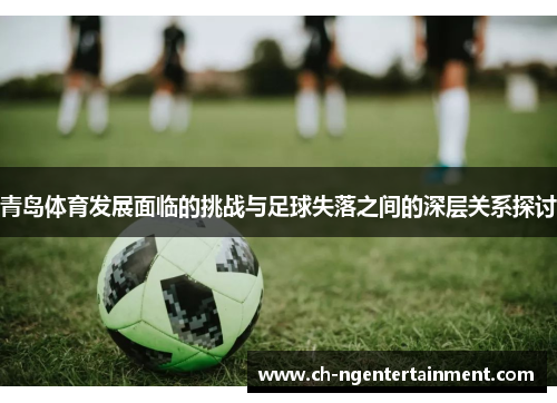 青岛体育发展面临的挑战与足球失落之间的深层关系探讨