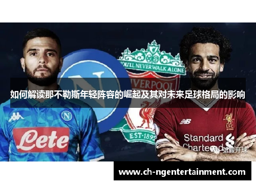 如何解读那不勒斯年轻阵容的崛起及其对未来足球格局的影响