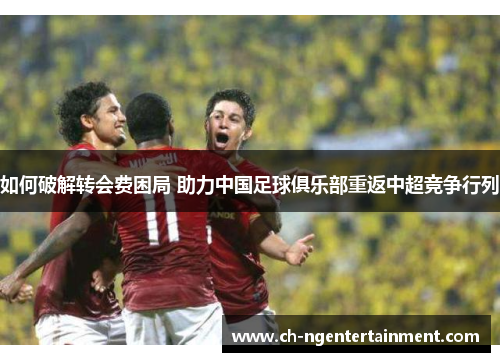 如何破解转会费困局 助力中国足球俱乐部重返中超竞争行列