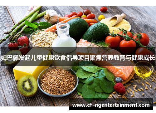 姆巴佩发起儿童健康饮食倡导项目聚焦营养教育与健康成长