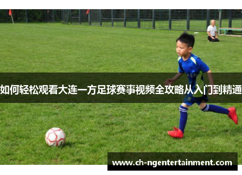 如何轻松观看大连一方足球赛事视频全攻略从入门到精通