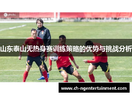 山东泰山无热身赛训练策略的优势与挑战分析