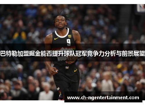 巴特勒加盟掘金能否提升球队冠军竞争力分析与前景展望