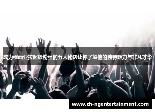 成为穆西亚拉超级粉丝的五大秘诀让你了解他的独特魅力与非凡才华 成为穆西亚拉超级粉丝的五大秘诀让你了解他的独特魅力与非凡才华