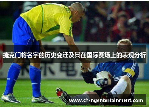 捷克门将名字的历史变迁及其在国际赛场上的表现分析