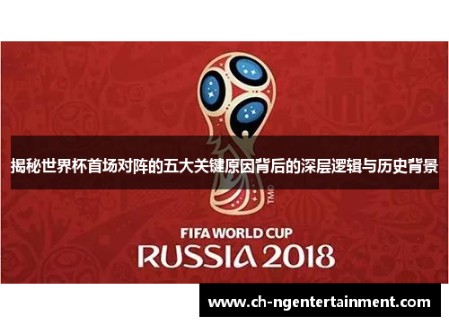 揭秘世界杯首场对阵的五大关键原因背后的深层逻辑与历史背景