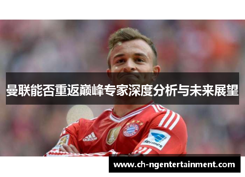 曼联能否重返巅峰专家深度分析与未来展望