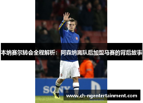 本纳赛尔转会全程解析：阿森纳离队后加盟马赛的背后故事