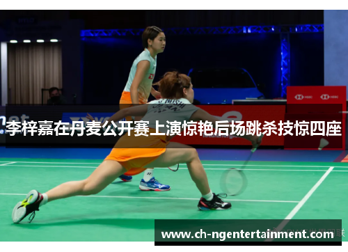 李梓嘉在丹麦公开赛上演惊艳后场跳杀技惊四座