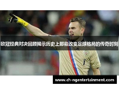 欧冠经典对决回顾揭示历史上那些改变足球格局的传奇时刻