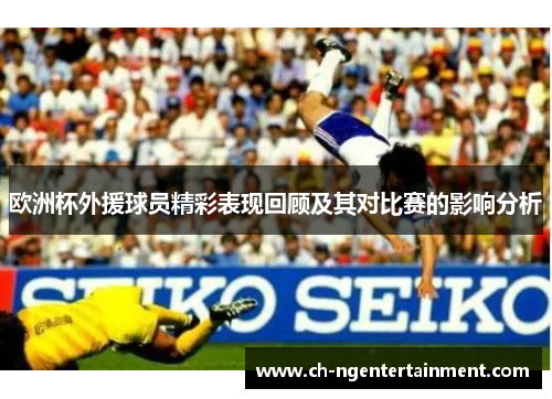 欧洲杯外援球员精彩表现回顾及其对比赛的影响分析