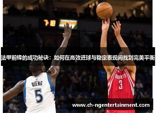 法甲前锋的成功秘诀：如何在高效进球与稳定表现间找到完美平衡