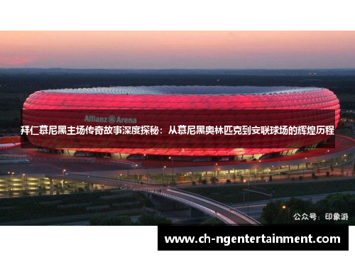 拜仁慕尼黑主场传奇故事深度探秘：从慕尼黑奥林匹克到安联球场的辉煌历程