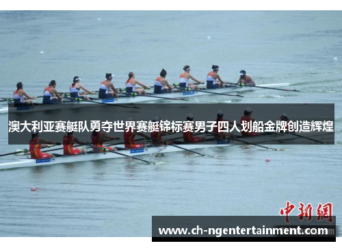 澳大利亚赛艇队勇夺世界赛艇锦标赛男子四人划船金牌创造辉煌