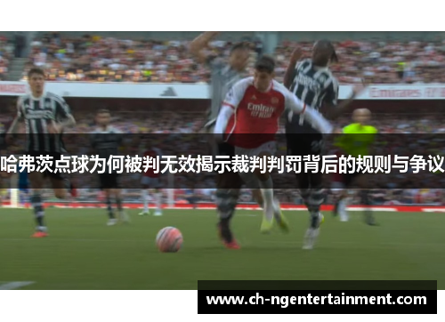 哈弗茨点球为何被判无效揭示裁判判罚背后的规则与争议