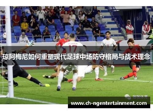 琼阿梅尼如何重塑现代足球中场防守格局与战术理念