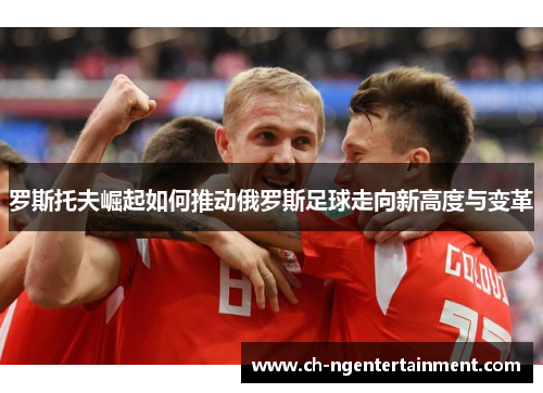 罗斯托夫崛起如何推动俄罗斯足球走向新高度与变革